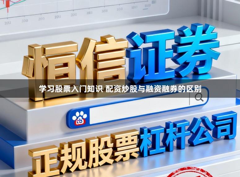 学习股票入门知识 配资炒股与融资融券的区别