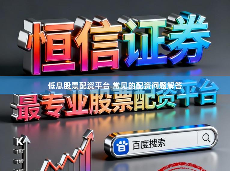 低息股票配资平台 常见的配资问题解答