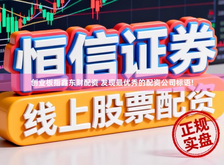 创业板指鑫东财配资 发现最优秀的配资公司标语!