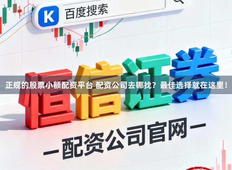 正规的股票小额配资平台 配资公司去哪找？最佳选择就在这里！