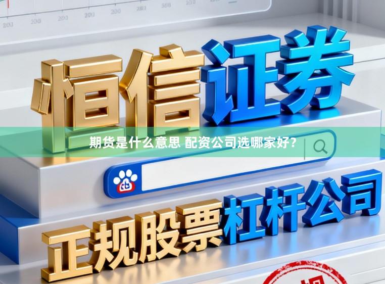 期货是什么意思 配资公司选哪家好？