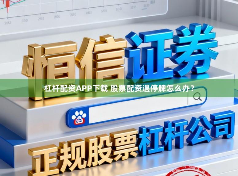杠杆配资APP下载 股票配资遇停牌怎么办？