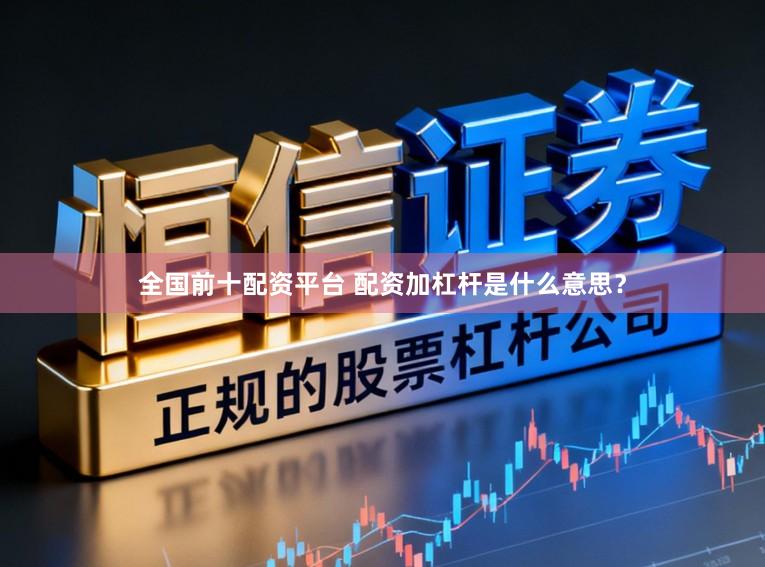 全国前十配资平台 配资加杠杆是什么意思？