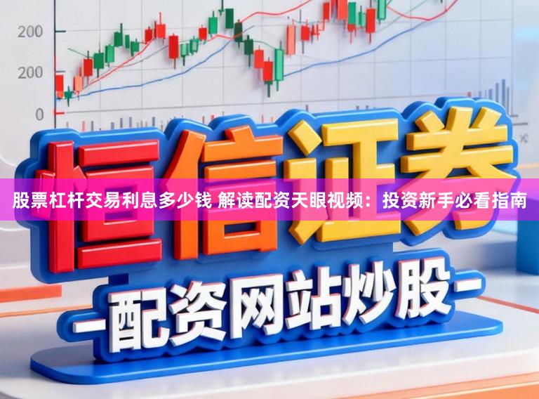 股票杠杆交易利息多少钱 解读配资天眼视频：投资新手必看指南
