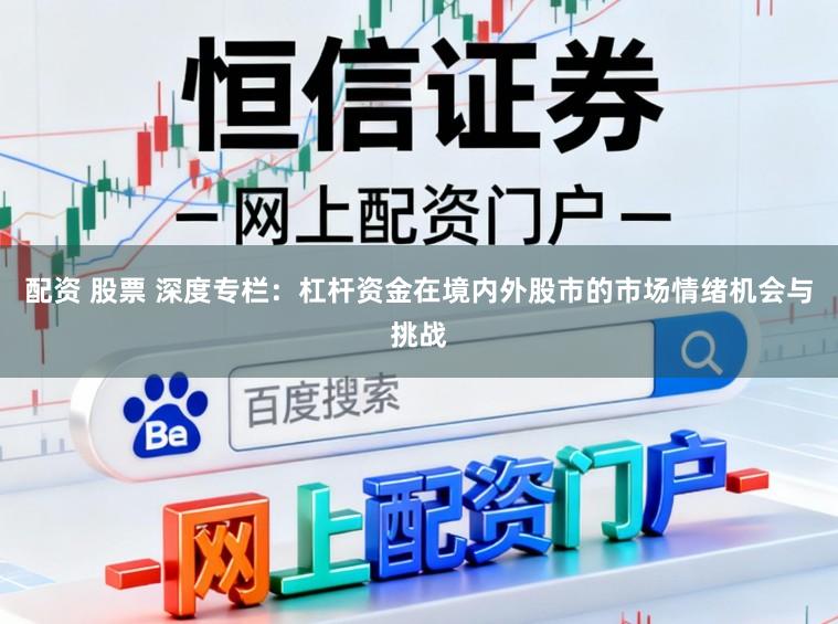 配资 股票 深度专栏：杠杆资金在境内外股市的市场情绪机会与挑战