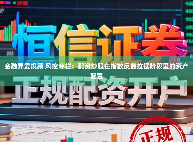金融界爱投顾 风控专栏：配资炒股在指数反复拉锯阶段里的资产配置