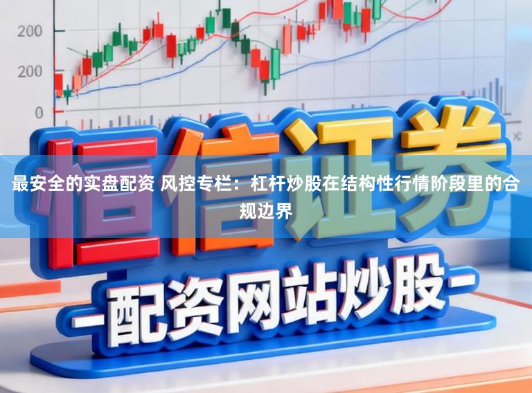 最安全的实盘配资 风控专栏：杠杆炒股在结构性行情阶段里的合规边界