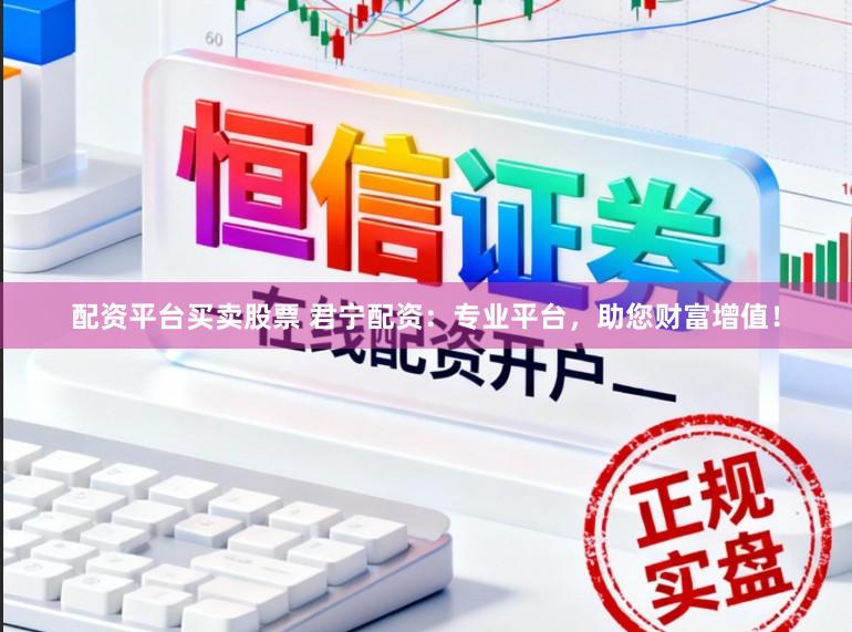 配资平台买卖股票 君宁配资:专业平台,助您财富增值!