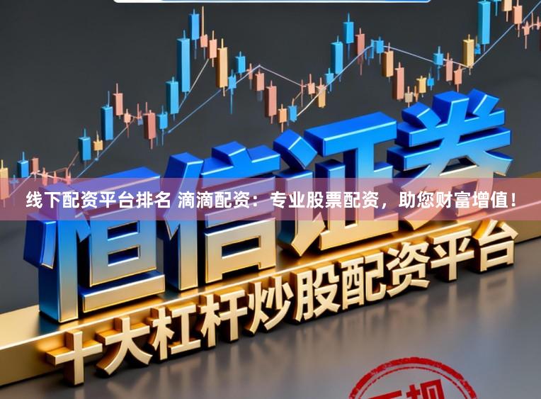 线下配资平台排名 滴滴配资：专业股票配资，助您财富增值！