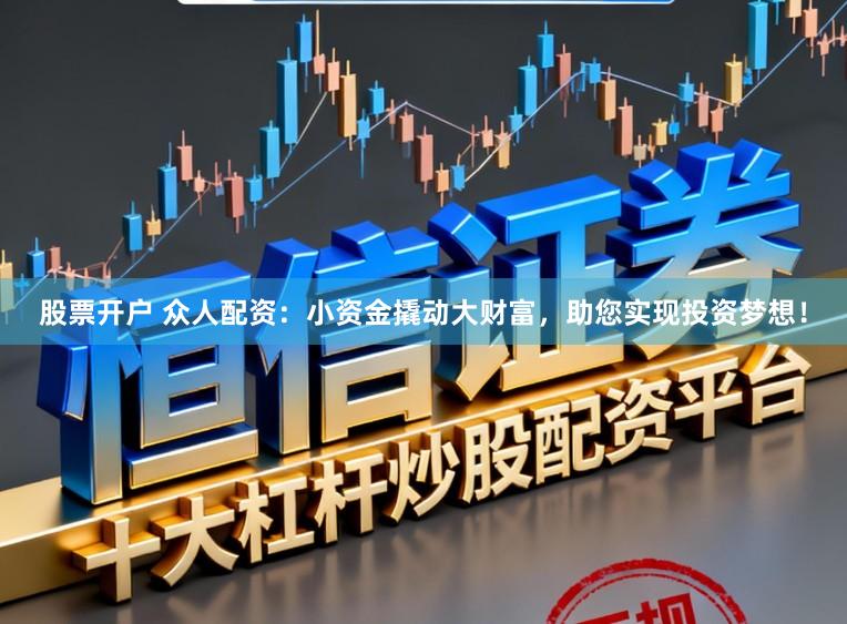 股票开户 众人配资：小资金撬动大财富，助您实现投资梦想！