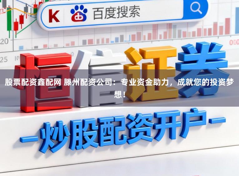 股票配资鑫配网 滕州配资公司：专业资金助力，成就您的投资梦想！