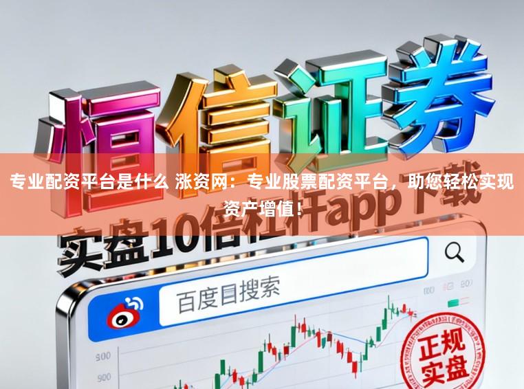 专业配资平台是什么 涨资网:专业股票配资平台,助您轻松实现资产增值!