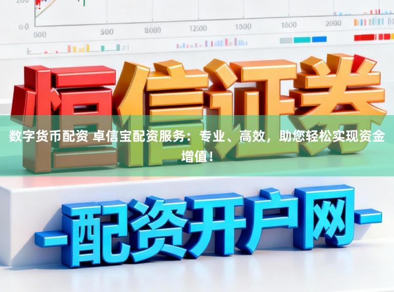 数字货币配资 卓信宝配资服务：专业、高效，助您轻松实现资金增值！