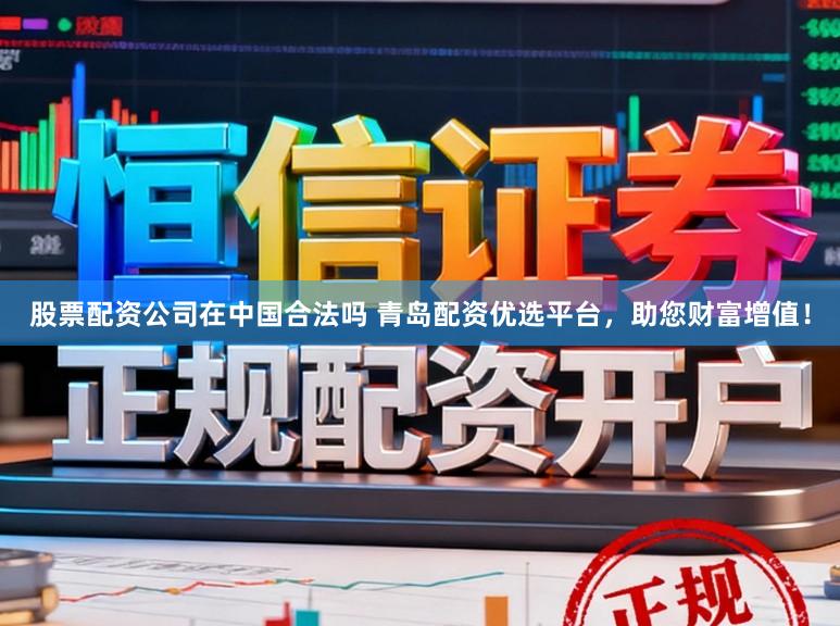 股票配资公司在中国合法吗 青岛配资优选平台,助您财富增值!