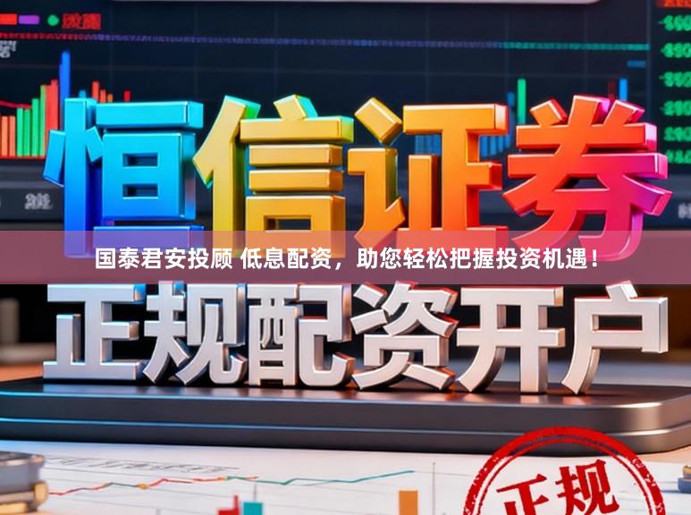 国泰君安投顾 低息配资,助您轻松把握投资机遇!