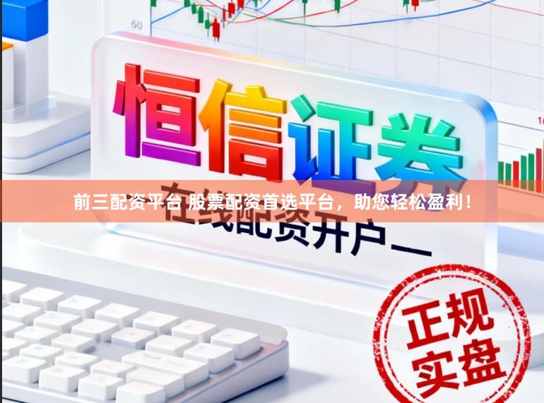 前三配资平台 股票配资首选平台，助您轻松盈利！