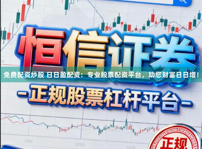 免费配资炒股 日日盈配资：专业股票配资平台，助您财富日日增！