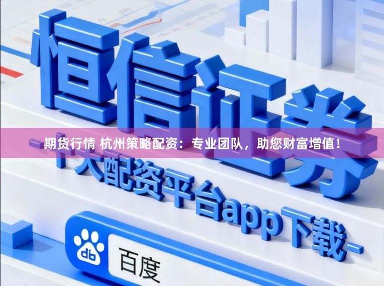 期货行情 杭州策略配资:专业团队,助您财富增值!