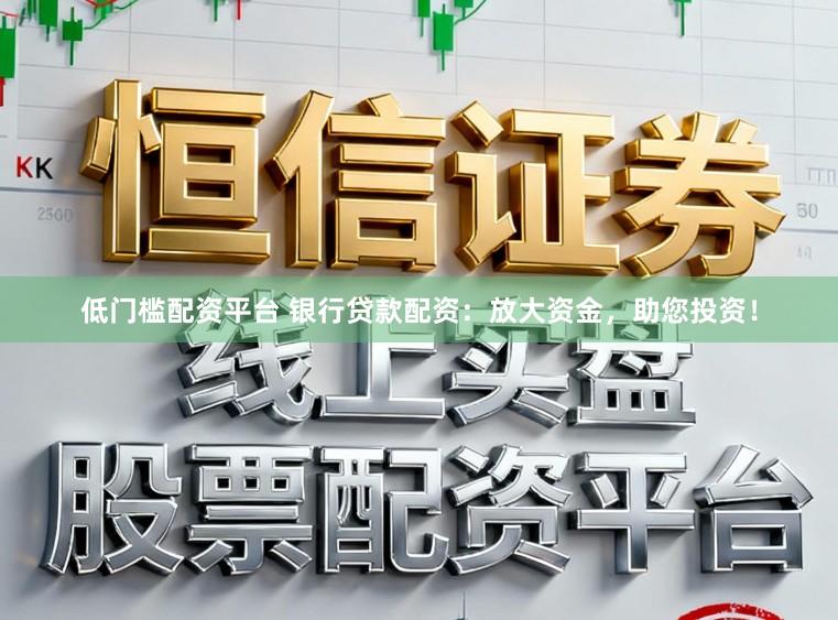 低门槛配资平台 银行贷款配资：放大资金，助您投资！