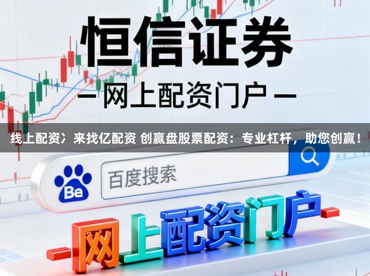 线上配资冫来找亿配资 创赢盘股票配资：专业杠杆，助您创赢！